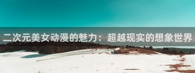 动漫之家网站网址：二次元美女动漫的魅力：超越现实的想象世界